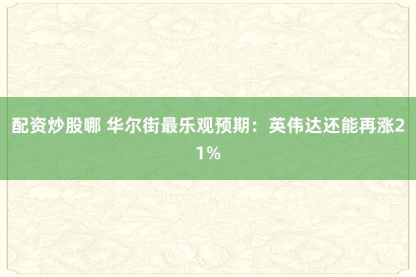 配资炒股哪 华尔街最乐观预期：英伟达还能再涨21%