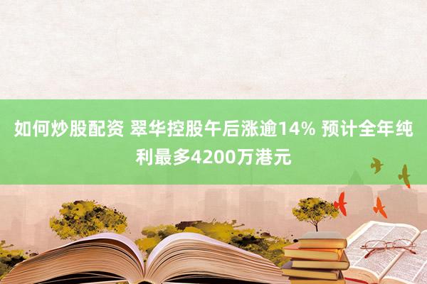 如何炒股配资 翠华控股午后涨逾14% 预计全年纯利最多4200万港元