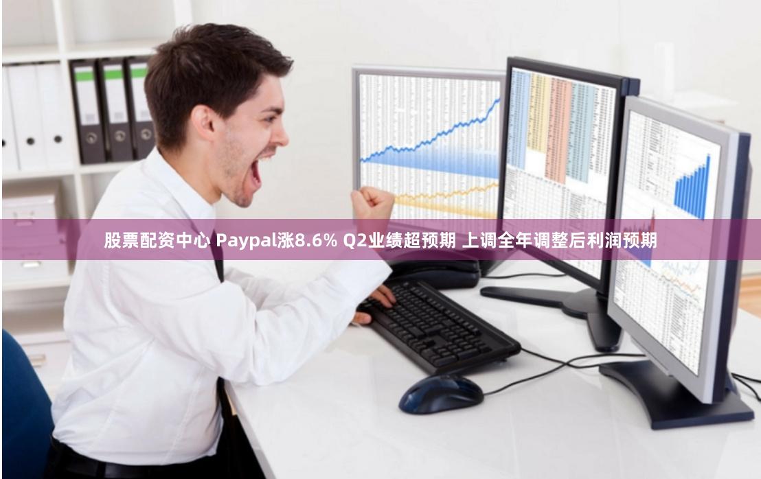 股票配资中心 Paypal涨8.6% Q2业绩超预期 上调全年调整后利润预期