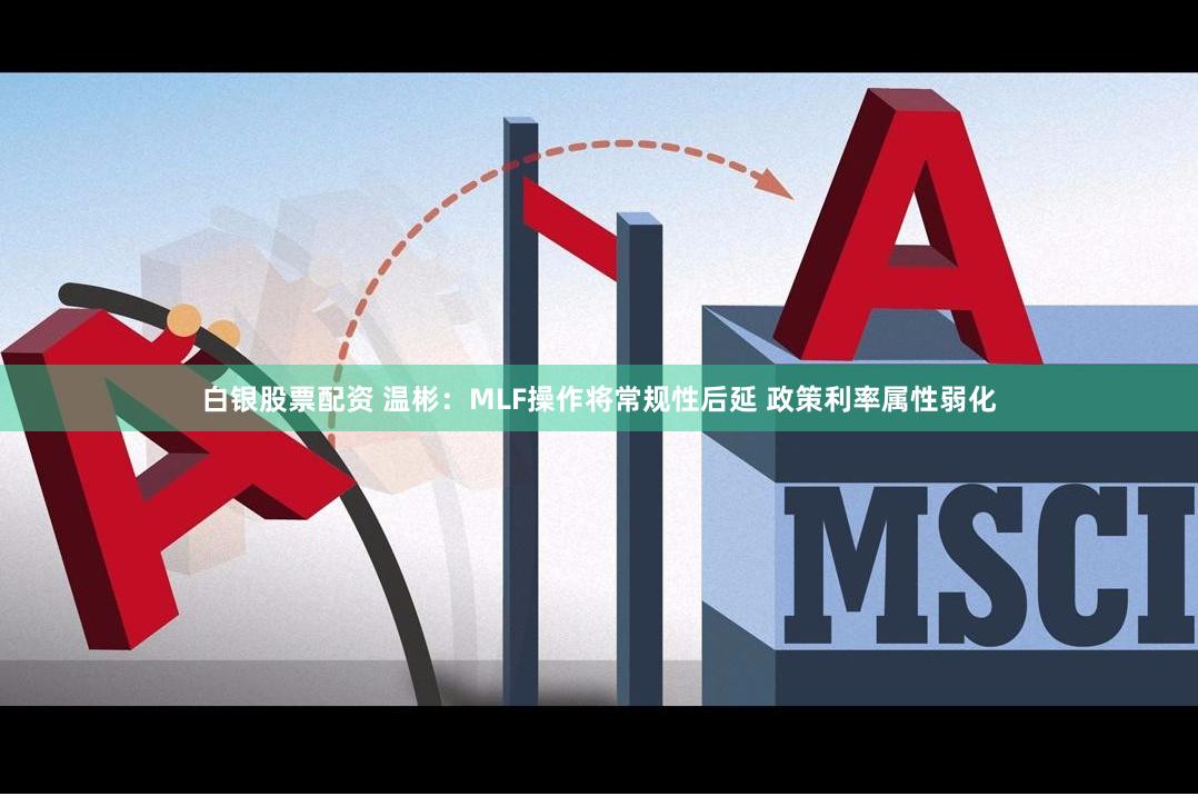 白银股票配资 温彬：MLF操作将常规性后延 政策利率属性弱化