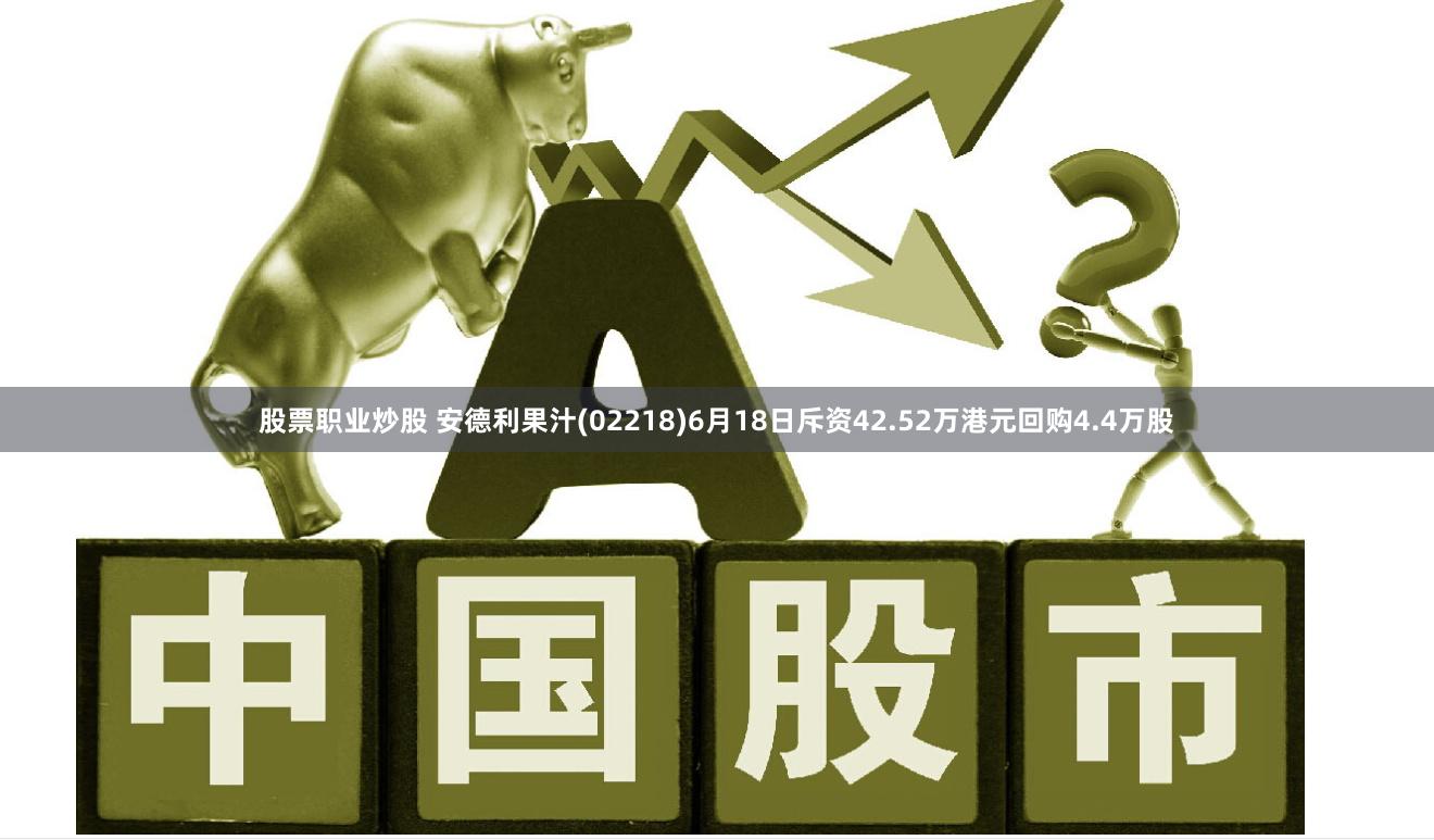 股票职业炒股 安德利果汁(02218)6月18日斥资42.52万港元回购4.4万股