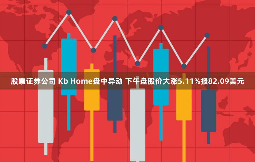 股票证券公司 Kb Home盘中异动 下午盘股价大涨5.11%报82.09美元