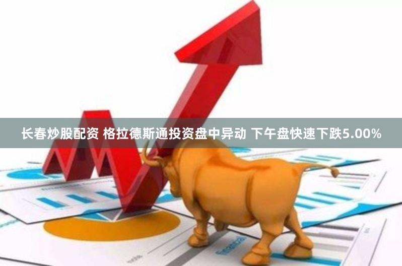 长春炒股配资 格拉德斯通投资盘中异动 下午盘快速下跌5.00%