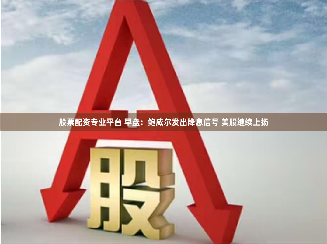 股票配资专业平台 早盘：鲍威尔发出降息信号 美股继续上扬