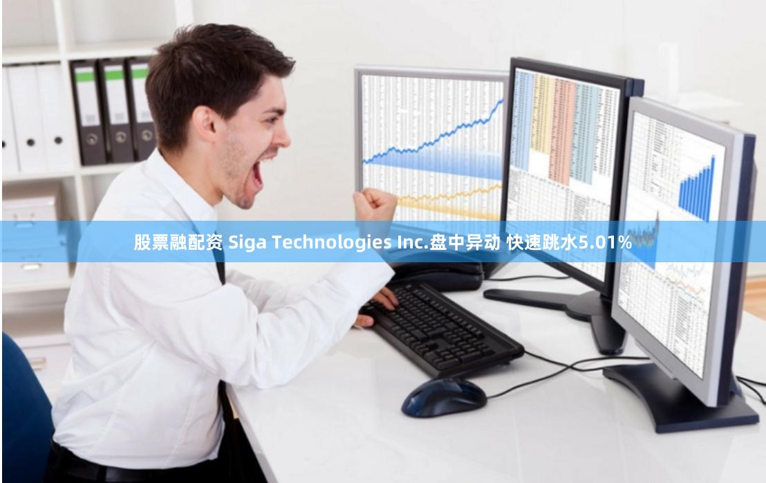 股票融配资 Siga Technologies Inc.盘中异动 快速跳水5.01%