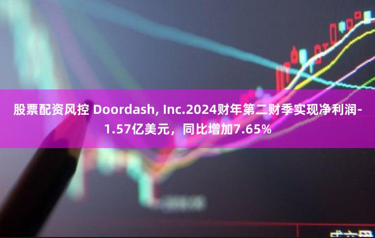 股票配资风控 Doordash, Inc.2024财年第二财季实现净利润-1.57亿美元，同比增加7.65%