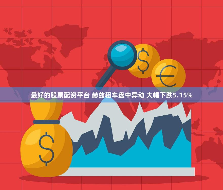 最好的股票配资平台 赫兹租车盘中异动 大幅下跌5.15%