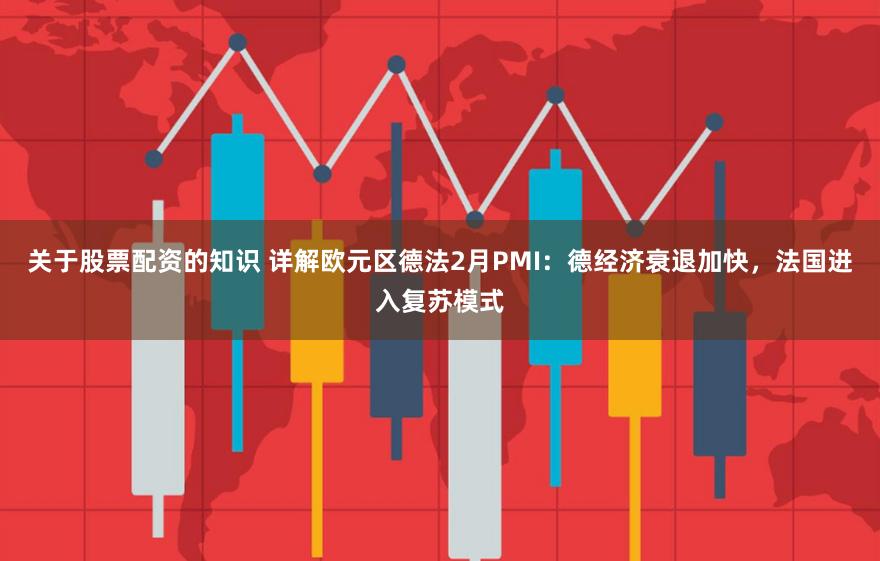 关于股票配资的知识 详解欧元区德法2月PMI：德经济衰退加快，法国进入复苏模式