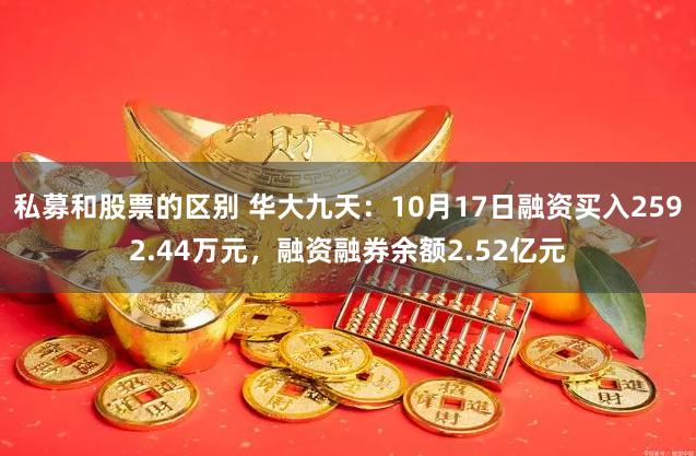 私募和股票的区别 华大九天：10月17日融资买入2592.44万元，融资融券余额2.52亿元