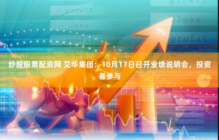 炒股股票配资网 艾华集团：10月17日召开业绩说明会，投资者参与