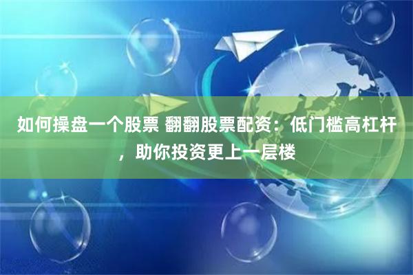 如何操盘一个股票 翻翻股票配资：低门槛高杠杆，助你投资更上一层楼