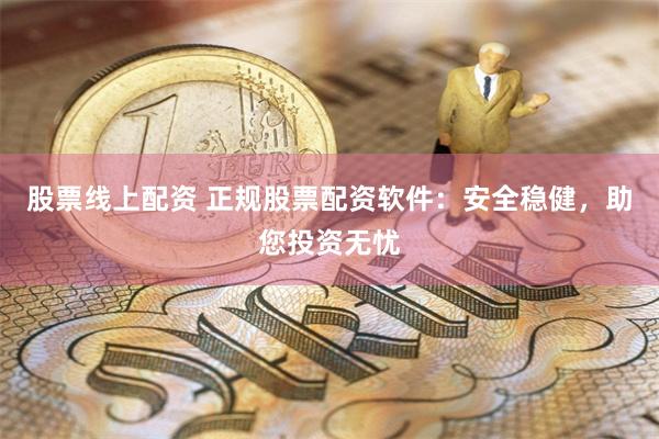 股票线上配资 正规股票配资软件：安全稳健，助您投资无忧