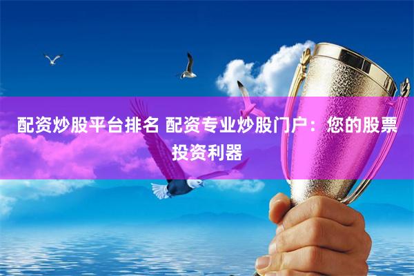 配资炒股平台排名 配资专业炒股门户：您的股票投资利器