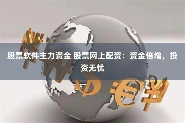 股票软件主力资金 股票网上配资：资金倍增，投资无忧